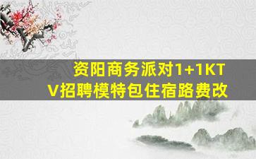 资阳商务派对1+1KTV招聘模特包住宿路费改